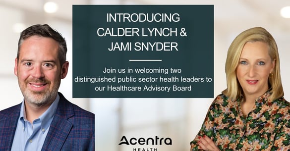 Acentra Health Welcomes Distinguished Public Sector Health Leaders Calder Lynch and Jami Snyder to its Healthcare Advisory Board; Appoints Julie Boughn as New Chair